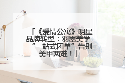 《爱情公寓》明星品牌转型：羽墨美学“一站式团单”告别美甲两难！