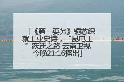 《第一要务》铜芯织就工业史诗，“昆电工”跃迁之路 云南卫视今晚21:16播出