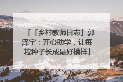 「乡村教师日志」郭泽宇：开心助学，让每粒种子长成最好模样