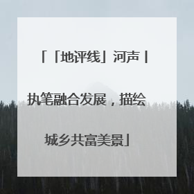 「地评线」河声丨执笔融合发展，描绘城乡共富美景