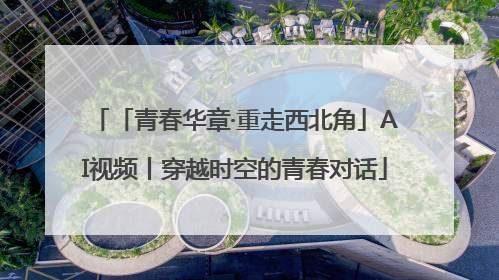 「青春华章·重走西北角」AI视频丨穿越时空的青春对话