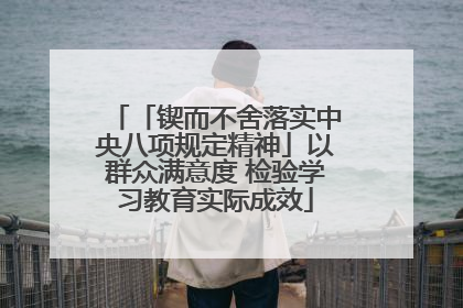 「锲而不舍落实中央八项规定精神」以群众满意度 检验学习教育实际成效