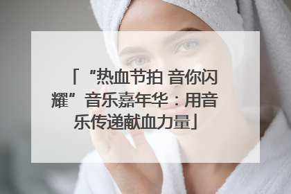 “热血节拍 音你闪耀”音乐嘉年华：用音乐传递献血力量