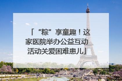 “粽”享童趣！这家医院举办公益互动活动关爱困难患儿