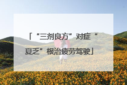 “三剂良方”对症“夏乏”根治疲劳驾驶