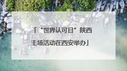 “世界认可日”陕西主场活动在西安举办