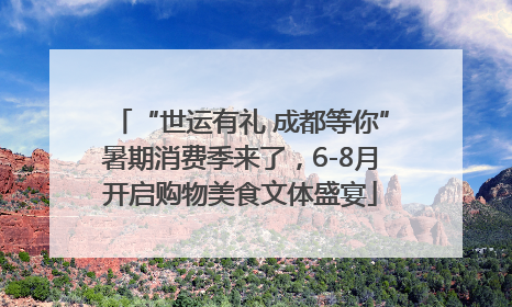 “世运有礼 成都等你”暑期消费季来了，6-8月开启购物美食文体盛宴