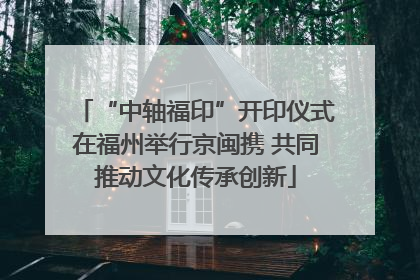 “中轴福印”开印仪式在福州举行京闽携 共同推动文化传承创新