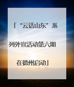 “云话山东”系列外宣活动第六期在德州启动