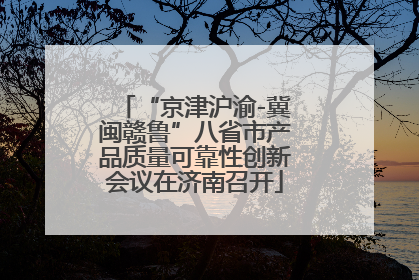 “京津沪渝-冀闽赣鲁”八省市产品质量可靠性创新会议在济南召开