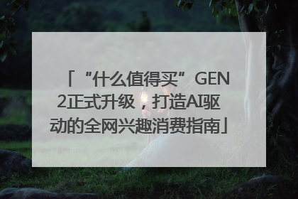 “什么值得买”GEN2正式升级，打造AI驱动的全网兴趣消费指南