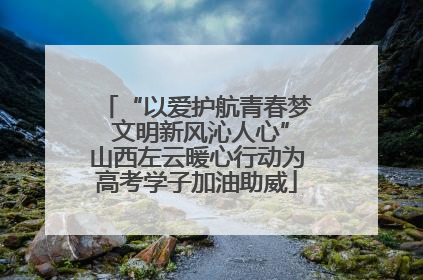 “以爱护航青春梦 文明新风沁人心”山西左云暖心行动为高考学子加油助威
