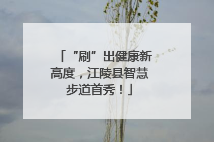 “刷”出健康新高度，江陵县智慧步道首秀！