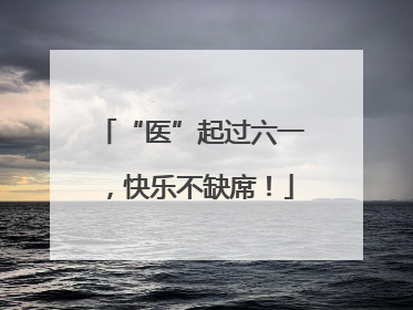 “医”起过六一，快乐不缺席！