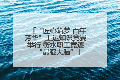 “匠心筑梦 百年芳华”工运知识竞赛举行 衡水职工竞逐“最强大脑”