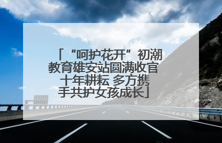“呵护花开”初潮教育雄安站圆满收官 十年耕耘 多方携手共护女孩成长