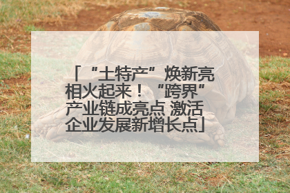 “土特产”焕新亮相火起来！“跨界”产业链成亮点 激活企业发展新增长点