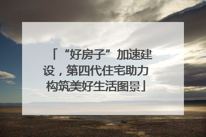 “好房子”加速建设，第四代住宅助力构筑美好生活图景