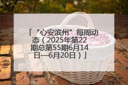 “心安滨州”每周动态（2025年第22期总第55期6月14日—6月20日）