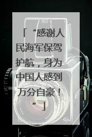 “感谢人民海军保驾护航，身为中国人感到万分自豪！”