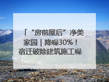 “房前屋后”净美家园｜降噪30%！宿迁破除建筑施工噪声扰民难题