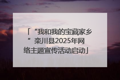 “我和我的宝藏家乡”栾川县2025年网络主题宣传活动启动