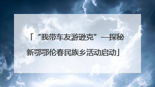 “我带车友游逊克”—探秘新鄂鄂伦春民族乡活动启动