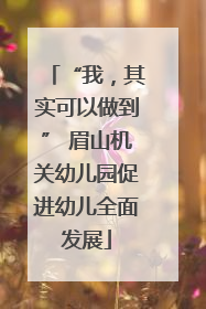 “我，其实可以做到” 眉山机关幼儿园促进幼儿全面发展