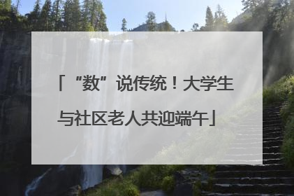 “数”说传统！大学生与社区老人共迎端午