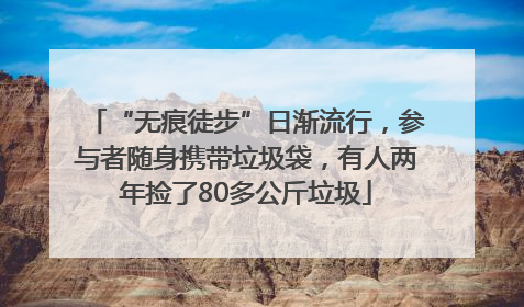 “无痕徒步”日渐流行，参与者随身携带垃圾袋，有人两年捡了80多公斤垃圾