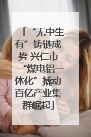 “无中生有”铸链成势 兴仁市“煤电铝一体化”撬动百亿产业集群崛起