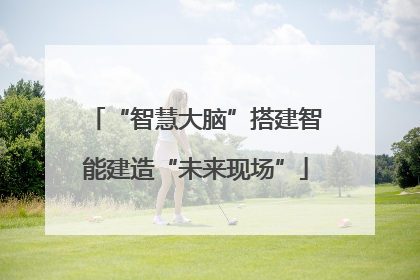 “智慧大脑”搭建智能建造“未来现场”
