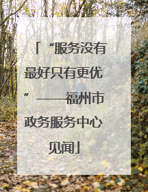 “服务没有最好只有更优”——福州市政务服务中心见闻