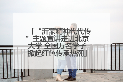 “沂蒙精神代代传”主题宣讲走进北京大学 全国万名学子掀起红色传承热潮