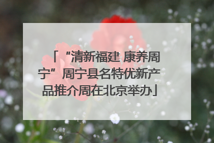 “清新福建 康养周宁”周宁县名特优新产品推介周在北京举办