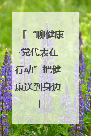 “聊健康·党代表在行动”把健康送到身边