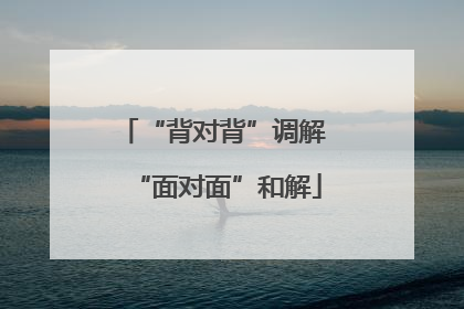 “背对背”调解 “面对面”和解