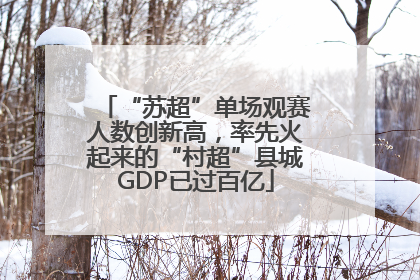 “苏超”单场观赛人数创新高，率先火起来的“村超”县城GDP已过百亿