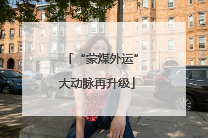 “蒙煤外运”大动脉再升级