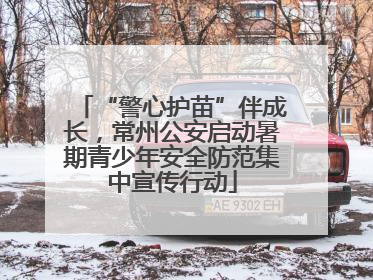 “警心护苗”伴成长，常州公安启动暑期青少年安全防范集中宣传行动