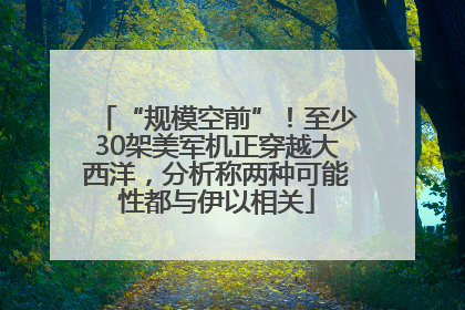“规模空前”！至少30架美军机正穿越大西洋，分析称两种可能性都与伊以相关