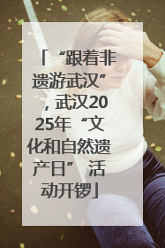 “跟着非遗游武汉”，武汉2025年“文化和自然遗产日” 活动开锣