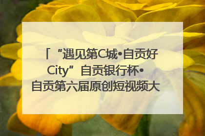 “遇见第C城•自贡好City”自贡银行杯•自贡第六届原创短视频大赛获奖名单出炉｜美好生活有“盐”味
