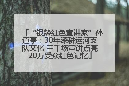 “银龄红色宣讲家”孙道亭：30年深耕运河支队文化 三千场宣讲点亮20万受众红色记忆