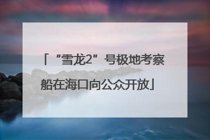 “雪龙2”号极地考察船在海口向公众开放