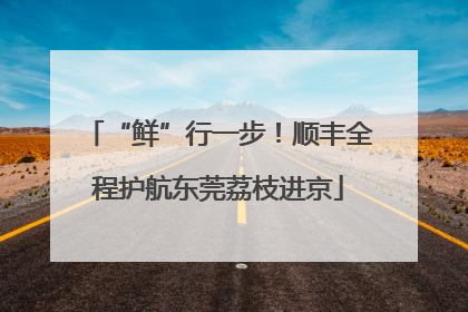“鲜”行一步！顺丰全程护航东莞荔枝进京