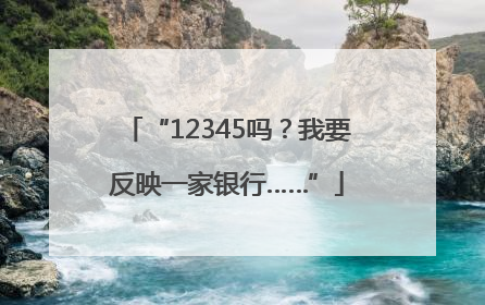 “12345吗？我要反映一家银行……”