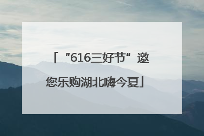 “616三好节”邀您乐购湖北嗨今夏