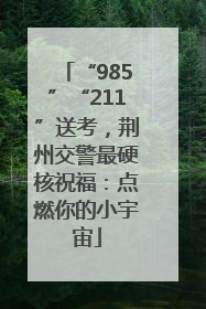 “985”“211”送考，荆州交警最硬核祝福：点燃你的小宇宙