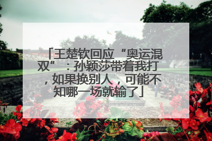 王楚钦回应“奥运混双”：孙颖莎带着我打，如果换别人，可能不知哪一场就输了